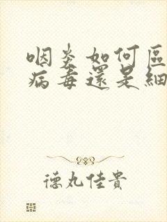 咽炎如何区分是病毒还是细菌