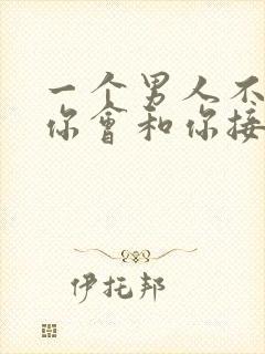 一个男人不喜欢你会和你接吻吗