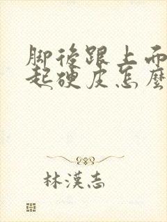 脚后跟上面干裂起硬皮怎么办