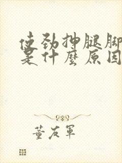 使劲抻腿脚抽筋是什么原因引起的