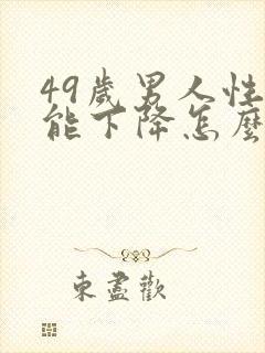 49岁男人性功能下降怎么补