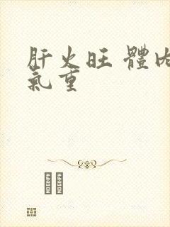 肝火旺 体内湿气重