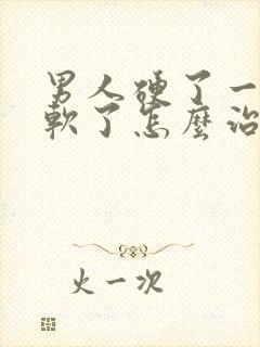 男人硬了一会就软了怎么治