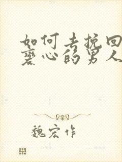 如何去挽回对你变心的男人