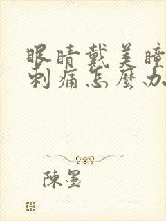 眼睛戴美瞳干涩刺痛怎么办