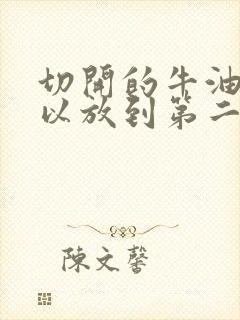 切开的牛油果可以放到第二天吃吗