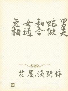 兔女和蛇男的属相适合做夫妻吗