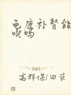 龟鹿补肾能长期吃吗