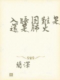 入睡困难是肝火还是肺火