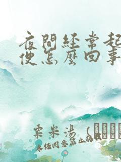 夜间经常起夜小便怎么回事