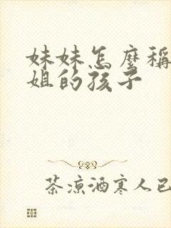 妹妹怎么称呼姐姐的孩子