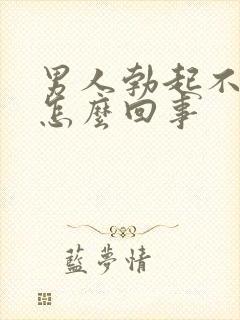 男人勃起不坚是怎么回事