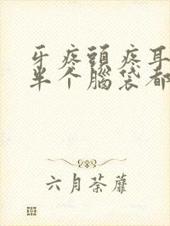 牙疼头疼耳朵疼半个脑袋都疼是什么原因