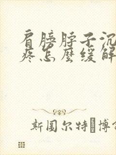 肩膀脖子沉重酸疼怎么缓解