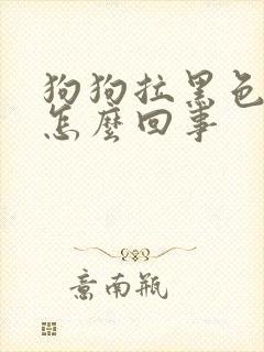 狗狗拉黑色便便怎么回事