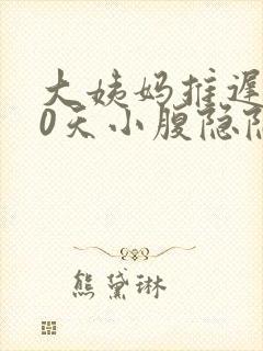 大姨妈推迟了10天小腹隐隐作痛怎么回事