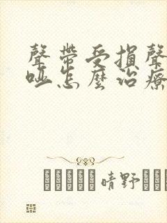 声带受损声音嘶哑怎么治疗