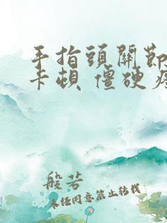 手指头关节弯曲卡顿 僵硬疼痛怎么办呢