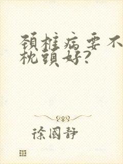 颈椎病要不要睡枕头好?