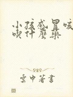 小孩感冒咳黄痰吃什么药