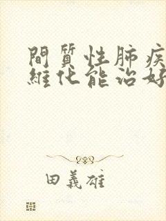 间质性肺疾病纤维化能治好吗