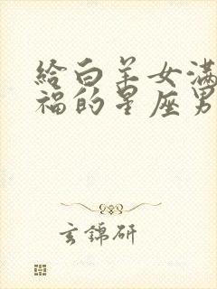 给白羊女满满幸福的星座男?