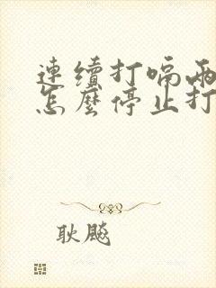 连续打嗝两天,怎么停止打嗝