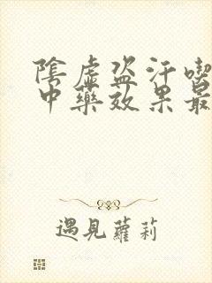 阴虚盗汗吃什么中药效果最好