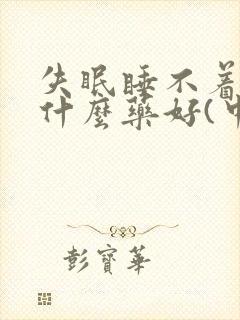 失眠睡不着觉吃什么药好(中药)