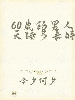 60岁的男人每天睡多长时间