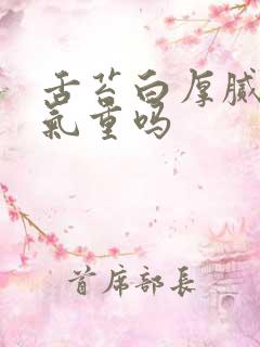 舌苔白厚腻是湿气重吗