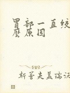 胃部一直绞痛什么原因