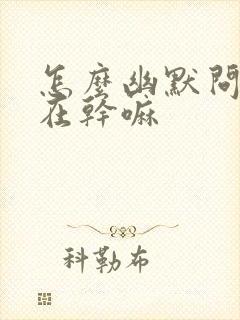 怎么幽默问老公在干嘛