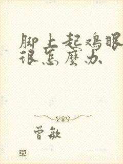 脚上起鸡眼肿得很怎么办