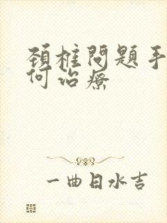 颈椎问题手麻如何治疗