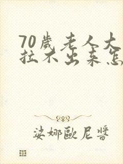 70岁老人大便拉不出来怎么回事