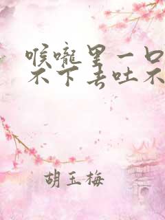 喉咙里一口痰吞不下去吐不出来