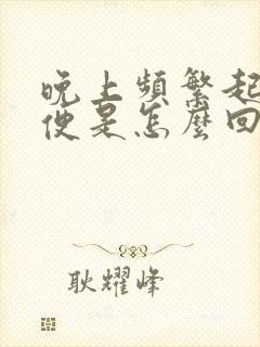 晚上频繁起夜小便是怎么回事?