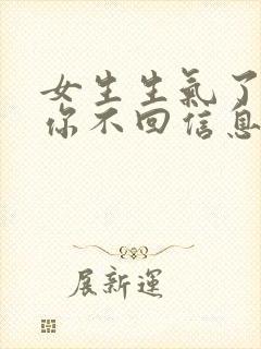 女生生气了不理你不回信息怎么办