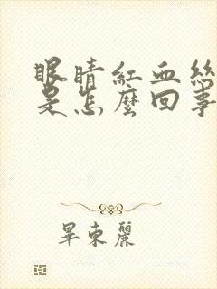 眼睛红血丝很粗是怎么回事