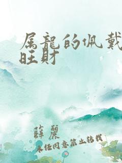 属龙的佩戴什么旺财