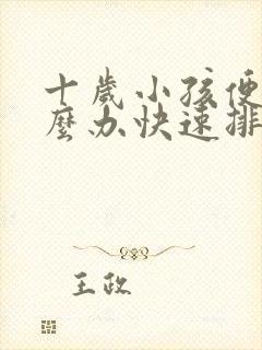 十岁小孩便秘怎么办快速排便