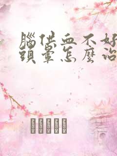 脑供血不好导致头晕怎么治