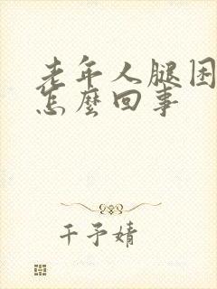 老年人腿困疼是怎么回事