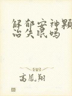 解郁安神颗粒能治失眠吗