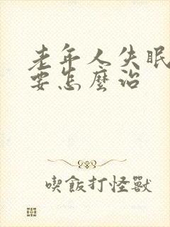 老年人失眠到底要怎么治