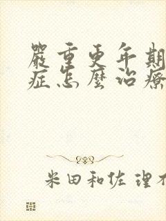 严重更年期综合症怎么治疗