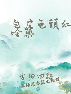 包皮龟头红痒用啥药