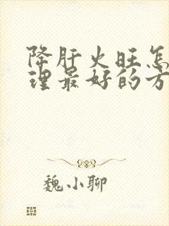 降肝火旺怎么调理最好的方法