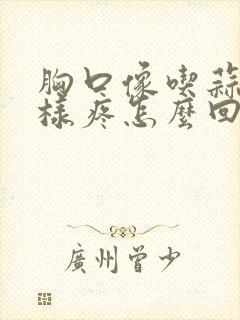 胸口像吃蒜辣一样疼怎么回事